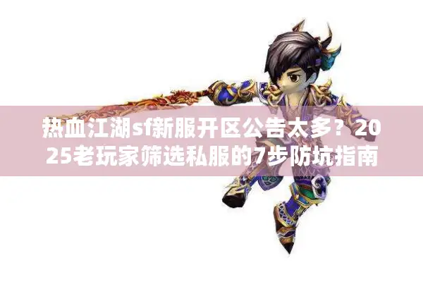 热血江湖sf新服开区公告太多？2025老玩家筛选私服的7步防坑指南