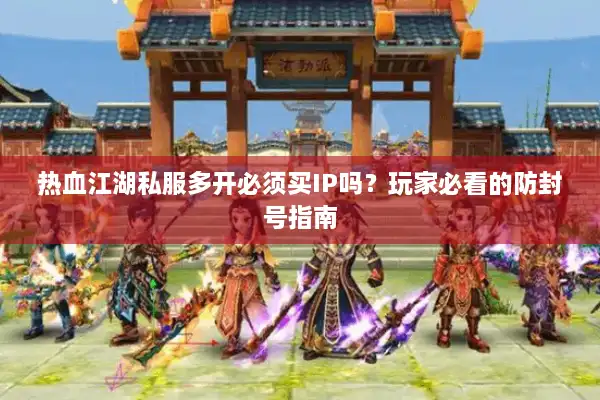 热血江湖私服多开必须买IP吗?玩家必看的防封号指南 热血江湖私服多开必须买IP吗?玩家必看的防封号指南