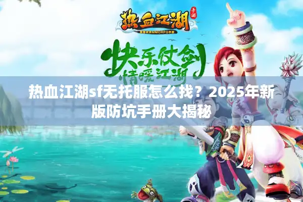 热血江湖sf无托服怎么找?2025年新版防坑手册大揭秘 热血江湖sf无托服怎么找?2025年新版防坑手册大揭秘