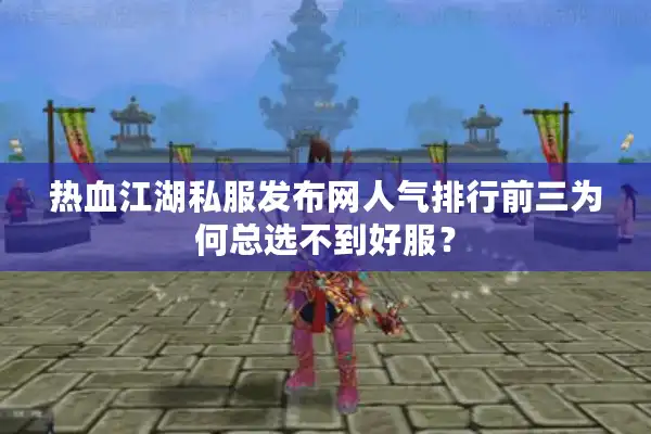 热血江湖私服发布网人气排行前三为何总选不到好服? 热血江湖私服发布网人气排行前三为何总选不到好服?