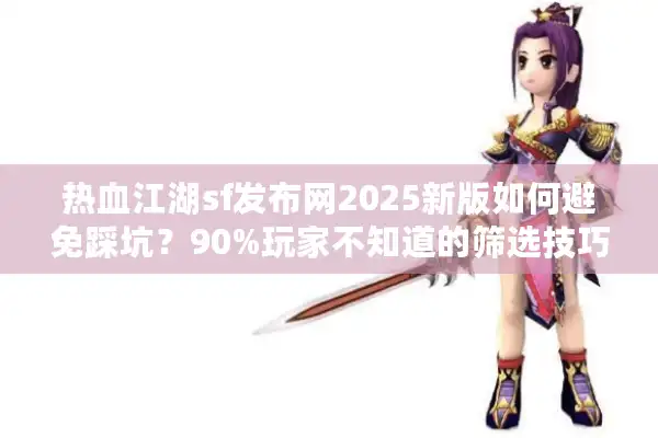 热血江湖sf发布网2025新版如何避免踩坑？90%玩家不知道的筛选技巧