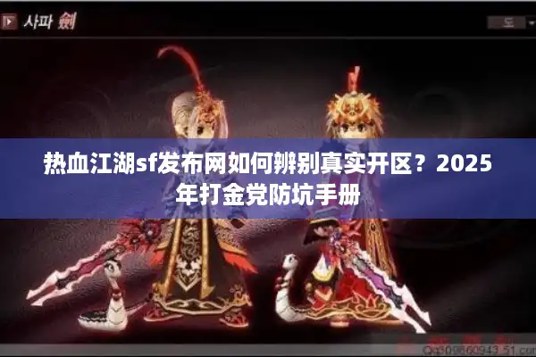 热血江湖sf发布网如何辨别真实开区?2025年打金党防坑手册 热血江湖sf发布网如何辨别真实开区?2025年打金党防坑手册