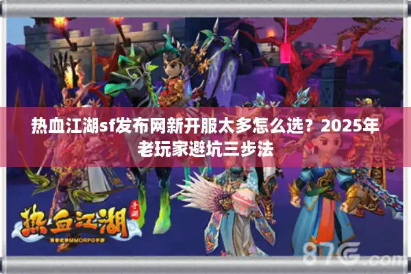热血江湖sf发布网新开服太多怎么选？2025年老玩家避坑三步法