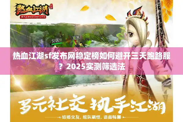 热血江湖sf发布网稳定榜如何避开三天跑路服？2025实测筛选法