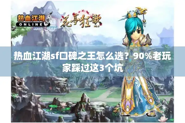 热血江湖sf口碑之王怎么选？90%老玩家踩过这3个坑