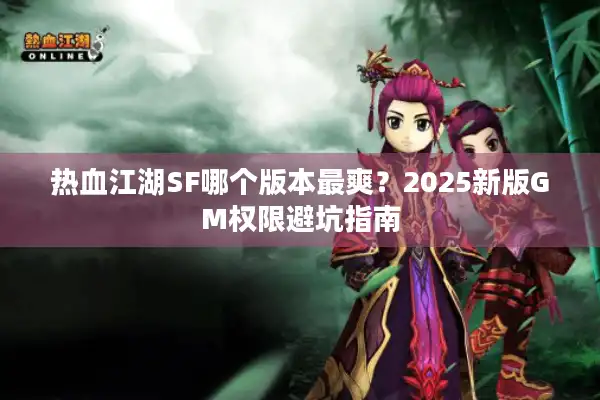 热血江湖SF哪个版本最爽?2025新版GM权限避坑指南 热血江湖SF哪个版本最爽?2025新版GM权限避坑指南