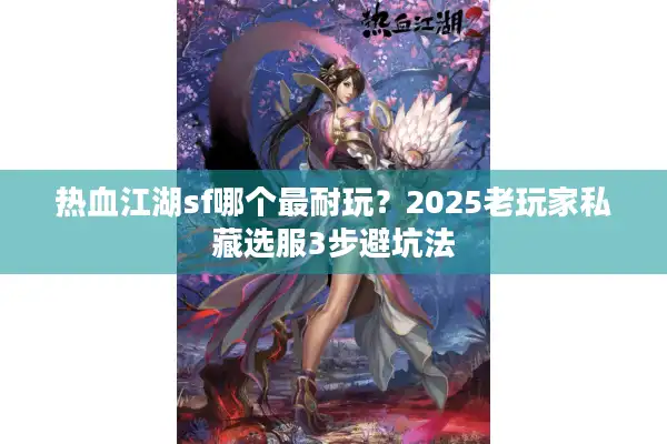 热血江湖sf哪个最耐玩？2025老玩家私藏选服3步避坑法