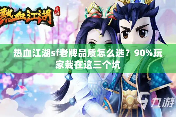 热血江湖sf老牌品质怎么选?90%玩家栽在这三个坑 热血江湖sf老牌品质怎么选?90%玩家栽在这三个坑