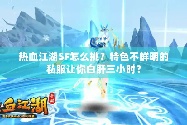 热血江湖SF怎么挑？特色不鲜明的私服让你白肝三小时？