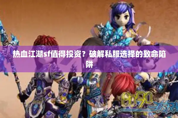 热血江湖sf值得投资?破解私服选择的致命陷阱 热血江湖sf值得投资?破解私服选择的致命陷阱