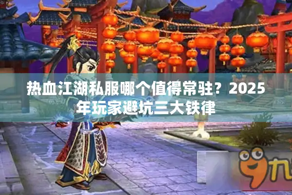 热血江湖私服哪个值得常驻？2025年玩家避坑三大铁律