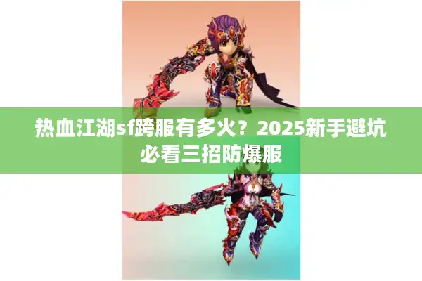 热血江湖sf跨服有多火？2025新手避坑必看三招防爆服