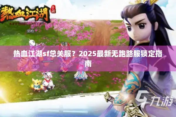 热血江湖sf总关服？2025最新无跑路服锁定指南