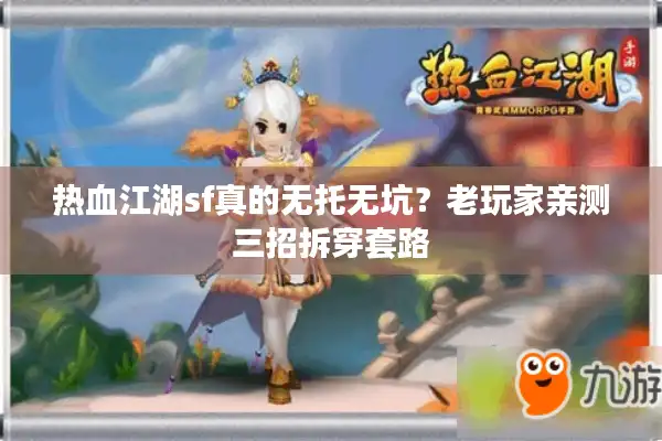 热血江湖sf真的无托无坑？老玩家亲测三招拆穿套路