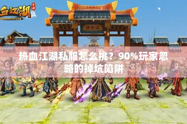 热血江湖私服怎么挑？90%玩家忽略的掉坑陷阱