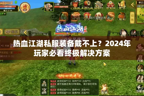 热血江湖私服装备戴不上?2024年玩家必看终极解决方案 热血江湖私服装备戴不上?2024年玩家必看终极解决方案