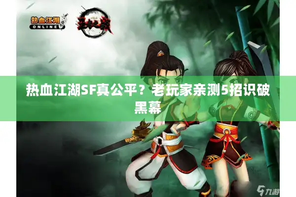 热血江湖SF真公平？老玩家亲测5招识破黑幕