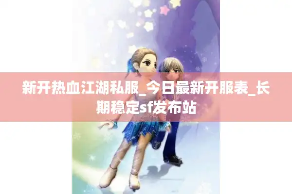 新开热血江湖私服_今日最新开服表_长期稳定sf发布站