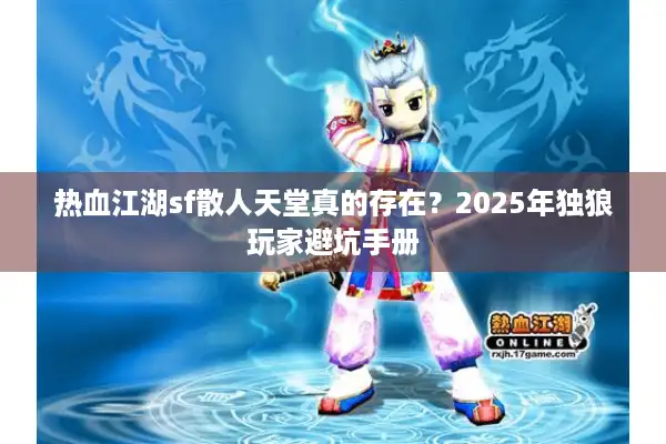 热血江湖sf散人天堂真的存在?2025年独狼玩家避坑手册 热血江湖sf散人天堂真的存在?2025年独狼玩家避坑手册