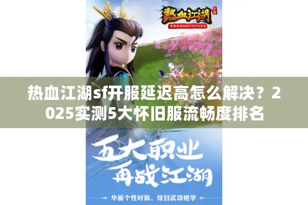 热血江湖sf开服延迟高怎么解决？2025实测5大怀旧服流畅度排名