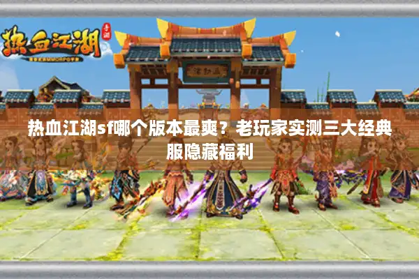 热血江湖sf哪个版本最爽？老玩家实测三大经典服隐藏福利