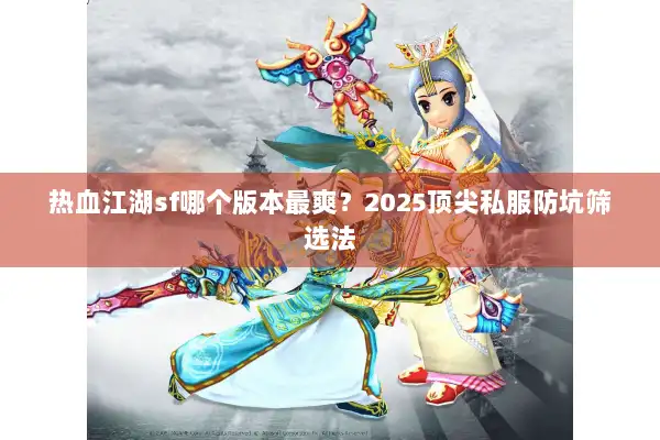 热血江湖sf哪个版本最爽？2025顶尖私服防坑筛选法