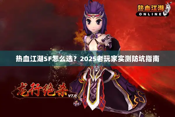 热血江湖SF怎么选?2025老玩家实测防坑指南 热血江湖SF怎么选?2025老玩家实测防坑指南