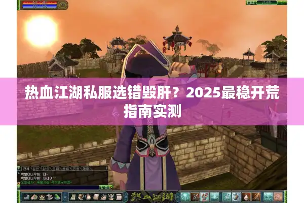 热血江湖私服选错毁肝？2025最稳开荒指南实测