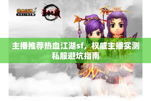 主播推荐热血江湖sf,权威主播实测私服避坑指南 主播推荐热血江湖sf,权威主播实测私服避坑指南