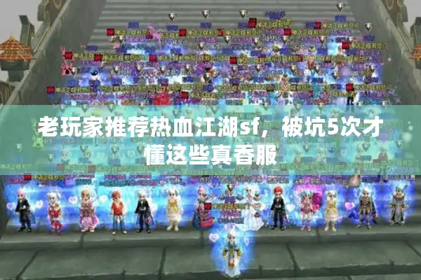 老玩家推荐热血江湖sf，被坑5次才懂这些真香服
