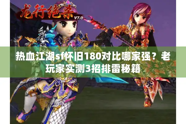 热血江湖sf怀旧180对比哪家强？老玩家实测3招排雷秘籍