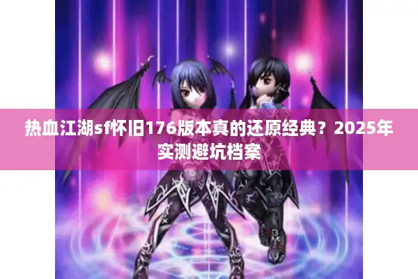 热血江湖sf怀旧176版本真的还原经典？2025年实测避坑档案