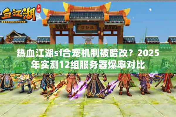 热血江湖sf合宠机制被暗改？2025年实测12组服务器爆率对比