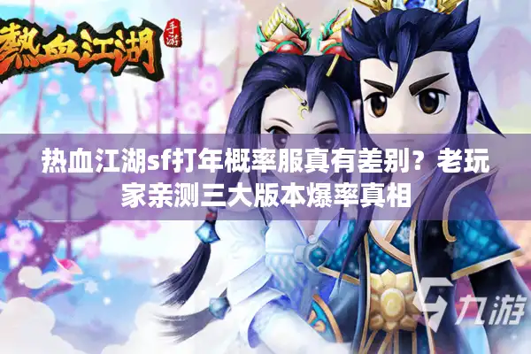 热血江湖sf打年概率服真有差别？老玩家亲测三大版本爆率真相