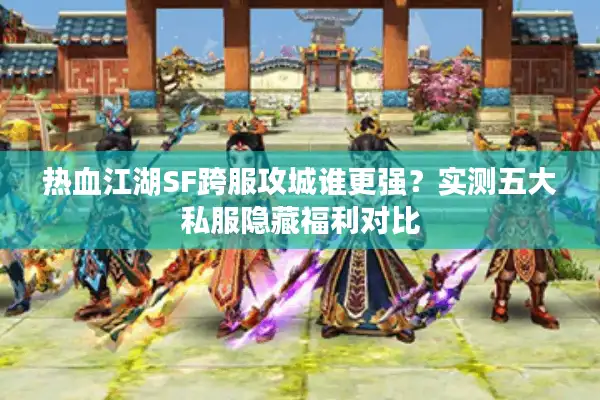 热血江湖SF跨服攻城谁更强?实测五大私服隐藏福利对比 热血江湖SF跨服攻城谁更强?实测五大私服隐藏福利对比