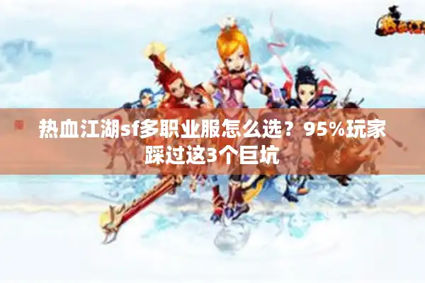 热血江湖sf多职业服怎么选？95%玩家踩过这3个巨坑