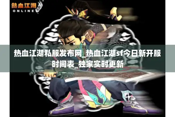 热血江湖私服发布网_热血江湖sf今日新开服时间表_独家实时更新 热血江湖私服发布网_热血江湖sf今日新开服时间表_独家实时更新