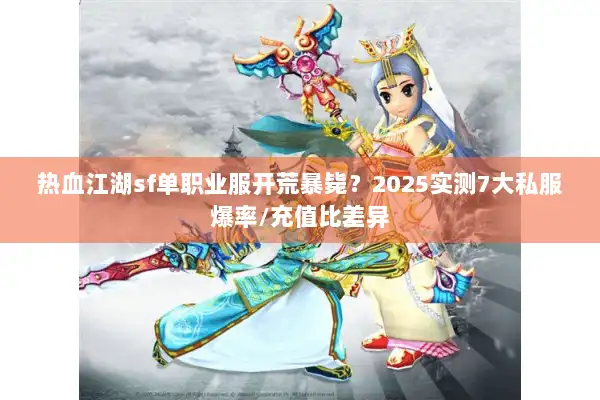 热血江湖sf单职业服开荒暴毙？2025实测7大私服爆率/充值比差异