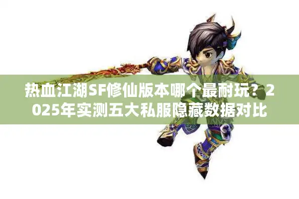 热血江湖SF修仙版本哪个最耐玩？2025年实测五大私服隐藏数据对比