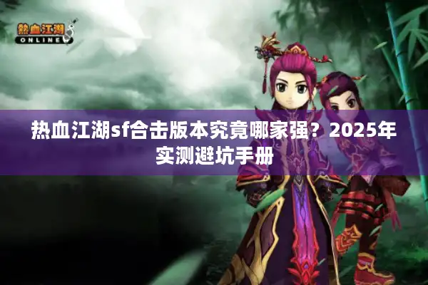 热血江湖sf合击版本究竟哪家强？2025年实测避坑手册