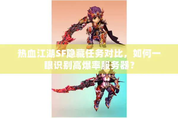 热血江湖SF隐藏任务对比，如何一眼识别高爆率服务器？