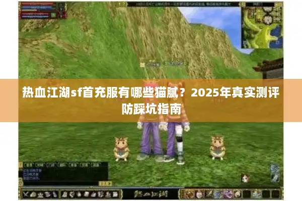热血江湖sf首充服有哪些猫腻?2025年真实测评防踩坑指南 热血江湖sf首充服有哪些猫腻?2025年真实测评防踩坑指南