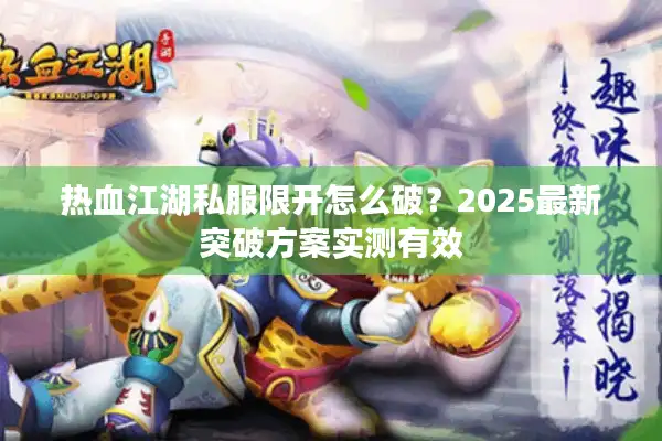 热血江湖私服限开怎么破?2025最新突破方案实测有效 热血江湖私服限开怎么破?2025最新突破方案实测有效