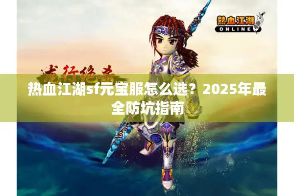 热血江湖sf元宝服怎么选?2025年最全防坑指南 热血江湖sf元宝服怎么选?2025年最全防坑指南