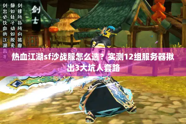 热血江湖sf沙战服怎么选?实测12组服务器揪出3大坑人套路 热血江湖sf沙战服怎么选?实测12组服务器揪出3大坑人套路