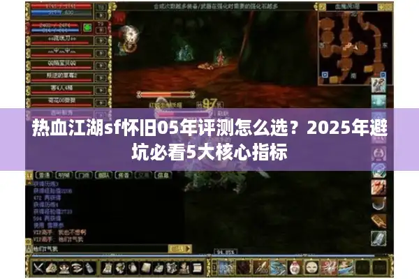 热血江湖sf怀旧05年评测怎么选?2025年避坑必看5大核心指标 热血江湖sf怀旧05年评测怎么选?2025年避坑必看5大核心指标