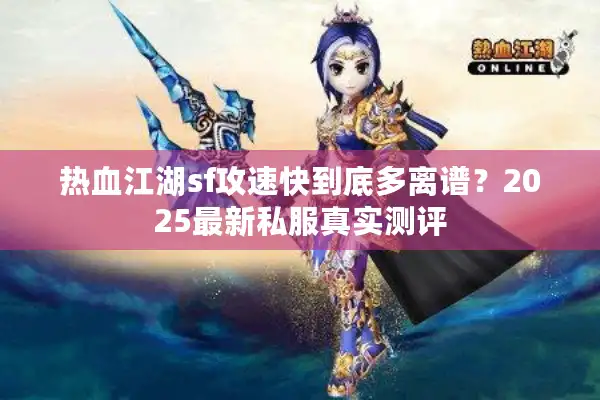 热血江湖sf攻速快到底多离谱？2025最新私服真实测评