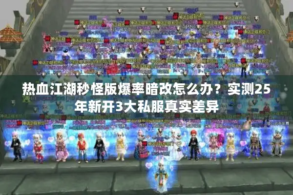 热血江湖秒怪版爆率暗改怎么办?实测25年新开3大私服真实差异 热血江湖秒怪版爆率暗改怎么办?实测25年新开3大私服真实差异