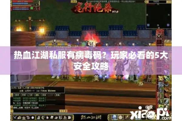 热血江湖私服有病毒码?玩家必看的5大安全攻略 热血江湖私服有病毒码?玩家必看的5大安全攻略