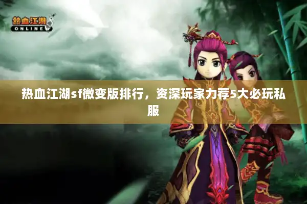 热血江湖sf微变版排行，资深玩家力荐5大必玩私服